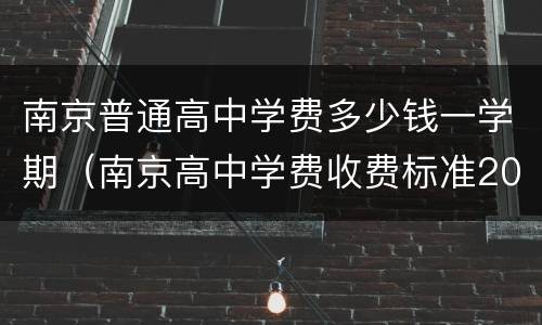 南京普通高中学费多少钱一学期（南京高中学费收费标准2020）