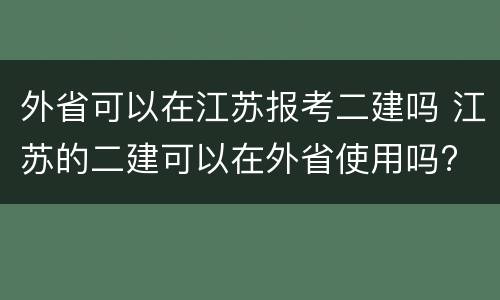 外省可以在江苏报考二建吗 江苏的二建可以在外省使用吗?