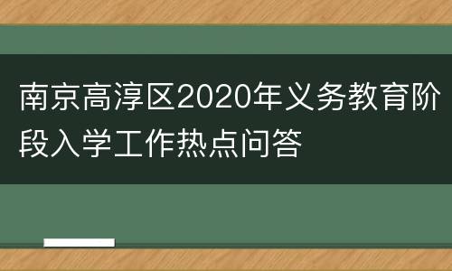 南京高淳区2020年义务教育阶段入学工作热点问答