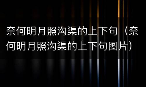 奈何明月照沟渠的上下句（奈何明月照沟渠的上下句图片）