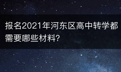 报名2021年河东区高中转学都需要哪些材料？