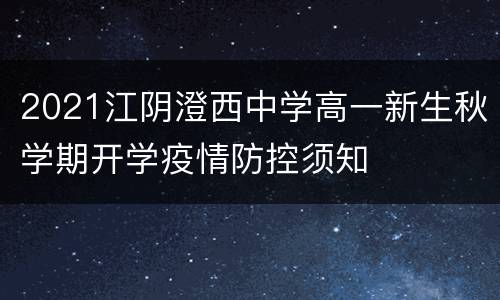 2021江阴澄西中学高一新生秋学期开学疫情防控须知