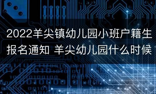 2022羊尖镇幼儿园小班户籍生报名通知 羊尖幼儿园什么时候报名