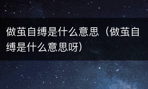 做茧自缚是什么意思（做茧自缚是什么意思呀）