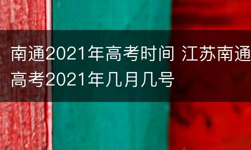 南通2021年高考时间 江苏南通高考2021年几月几号