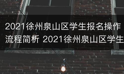2021徐州泉山区学生报名操作流程简析 2021徐州泉山区学生报名操作流程简析图片