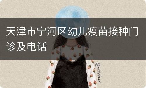 天津市宁河区幼儿疫苗接种门诊及电话