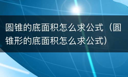圆锥的底面积怎么求公式（圆锥形的底面积怎么求公式）