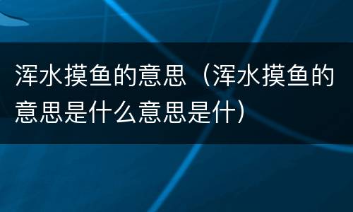 浑水摸鱼的意思（浑水摸鱼的意思是什么意思是什）