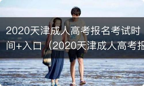 2020天津成人高考报名考试时间+入口（2020天津成人高考报名考试时间 入口查询）