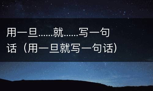 用一旦......就......写一句话（用一旦就写一句话）