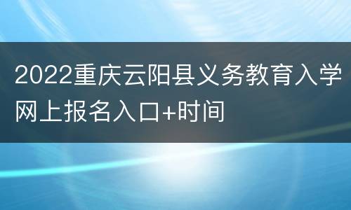 2022重庆云阳县义务教育入学网上报名入口+时间