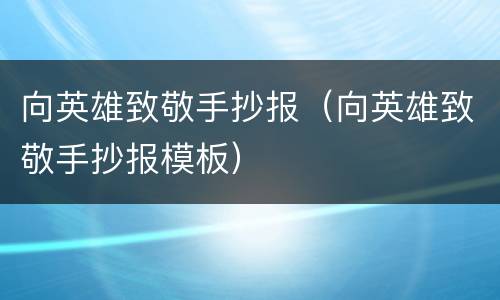向英雄致敬手抄报（向英雄致敬手抄报模板）