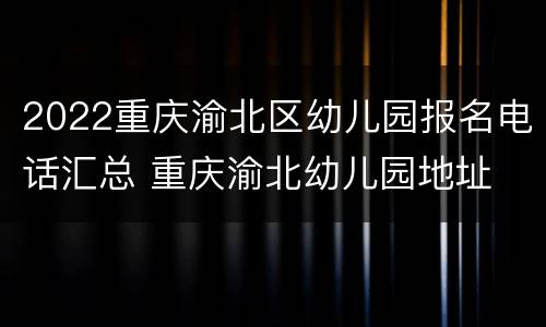 2022重庆渝北区幼儿园报名电话汇总 重庆渝北幼儿园地址