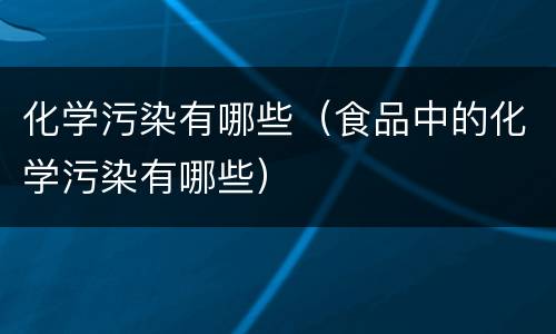 化学污染有哪些（食品中的化学污染有哪些）