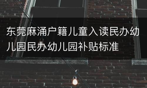 东莞麻涌户籍儿童入读民办幼儿园民办幼儿园补贴标准