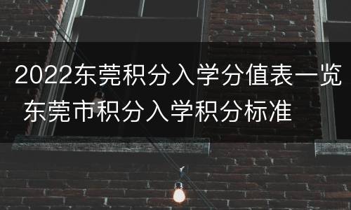 2022东莞积分入学分值表一览 东莞市积分入学积分标准