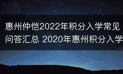 惠州仲恺2022年积分入学常见问答汇总 2020年惠州积分入学