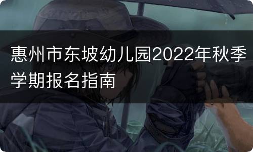 惠州市东坡幼儿园2022年秋季学期报名指南