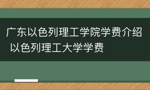 广东以色列理工学院学费介绍 以色列理工大学学费