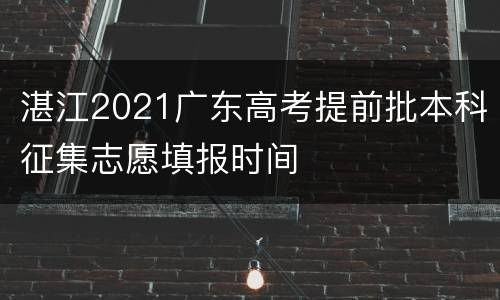 湛江2021广东高考提前批本科征集志愿填报时间