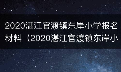 2020湛江官渡镇东岸小学报名材料（2020湛江官渡镇东岸小学报名材料是什么）