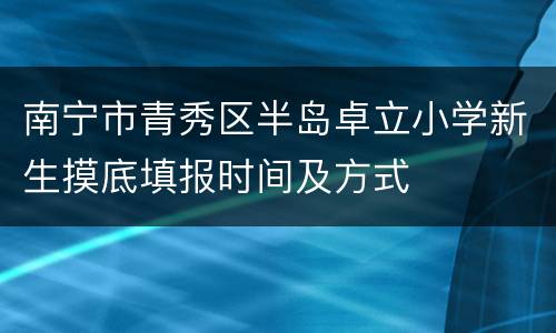 南宁市青秀区半岛卓立小学新生摸底填报时间及方式