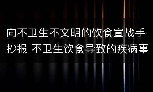 向不卫生不文明的饮食宣战手抄报 不卫生饮食导致的疾病事件