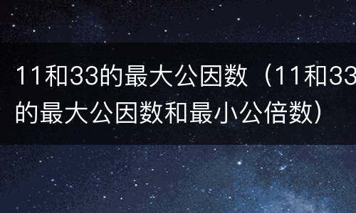 11和33的最大公因数（11和33的最大公因数和最小公倍数）