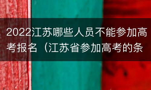 2022江苏哪些人员不能参加高考报名（江苏省参加高考的条件）