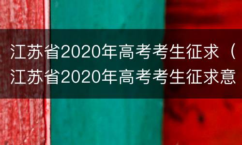 江苏省2020年高考考生征求（江苏省2020年高考考生征求意见表）