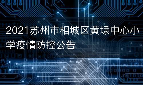 2021苏州市相城区黄埭中心小学疫情防控公告