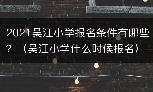 2021吴江小学报名条件有哪些？（吴江小学什么时候报名）