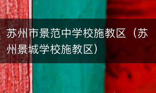 苏州市景范中学校施教区（苏州景城学校施教区）