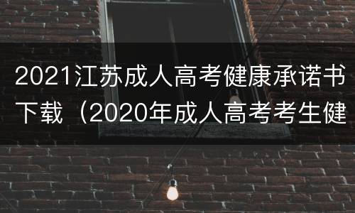 2021江苏成人高考健康承诺书下载（2020年成人高考考生健康考试承诺书）