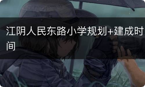 江阴人民东路小学规划+建成时间