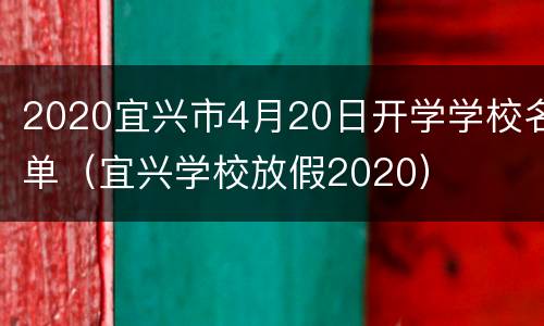 2020宜兴市4月20日开学学校名单（宜兴学校放假2020）