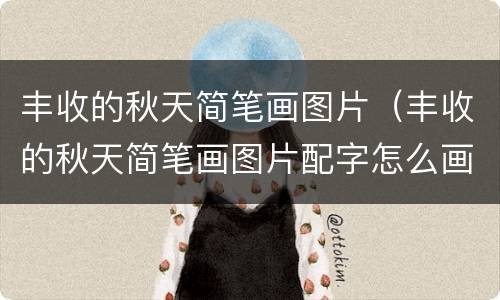 丰收的秋天简笔画图片（丰收的秋天简笔画图片配字怎么画）
