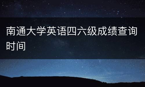 南通大学英语四六级成绩查询时间