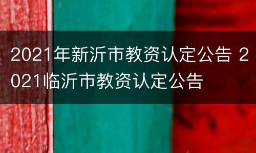 2021年新沂市教资认定公告 2021临沂市教资认定公告