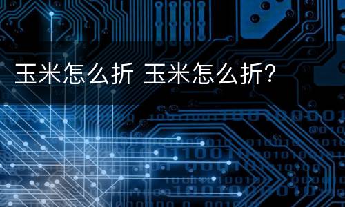 玉米怎么折 玉米怎么折?