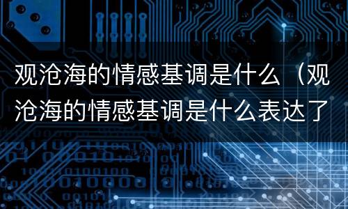 观沧海的情感基调是什么（观沧海的情感基调是什么表达了作者怎样的情怀）