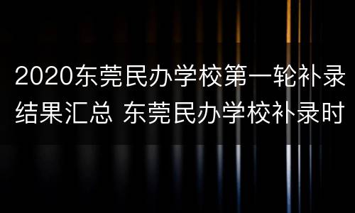 2020东莞民办学校第一轮补录结果汇总 东莞民办学校补录时间