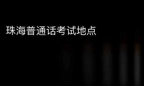 珠海普通话考试地点