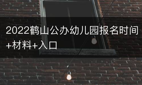 2022鹤山公办幼儿园报名时间+材料+入口