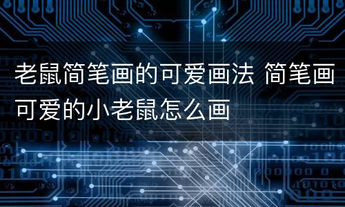 老鼠简笔画的可爱画法 简笔画可爱的小老鼠怎么画