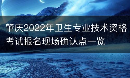 肇庆2022年卫生专业技术资格考试报名现场确认点一览