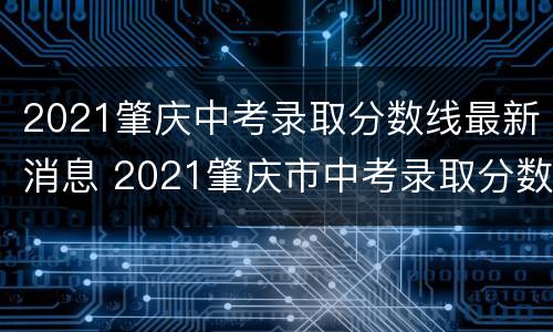 2021肇庆中考录取分数线最新消息 2021肇庆市中考录取分数线