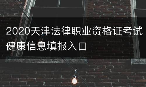 2020天津法律职业资格证考试健康信息填报入口