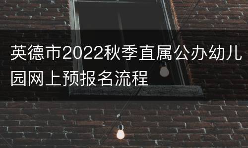 英德市2022秋季直属公办幼儿园网上预报名流程
